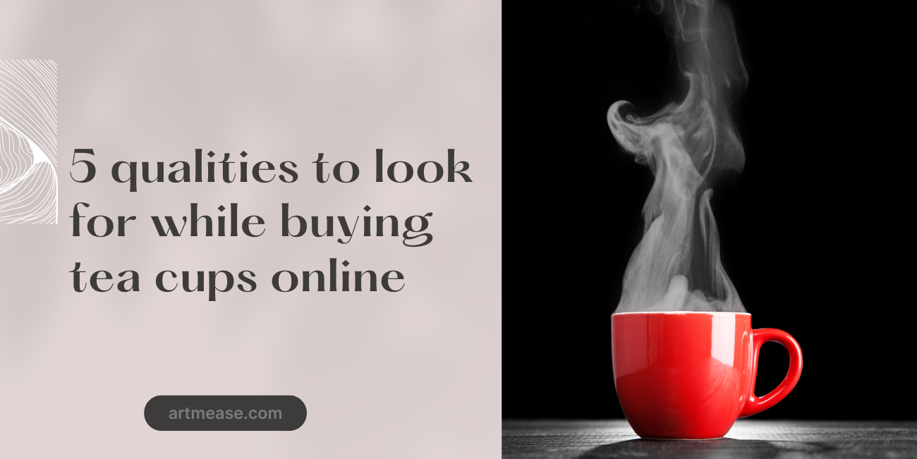 5 Qualities to Look for While Buying Tea Cups Online – A Buyer’s Guide"